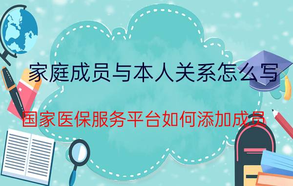 家庭成员与本人关系怎么写 国家医保服务平台如何添加成员？